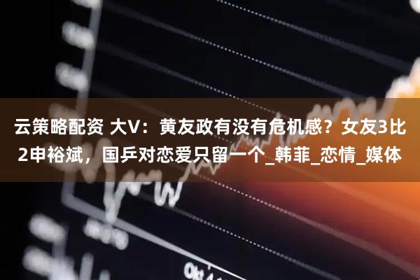 云策略配资 大V：黄友政有没有危机感？女友3比2申裕斌，国乒对恋爱只留一个_韩菲_恋情_媒体