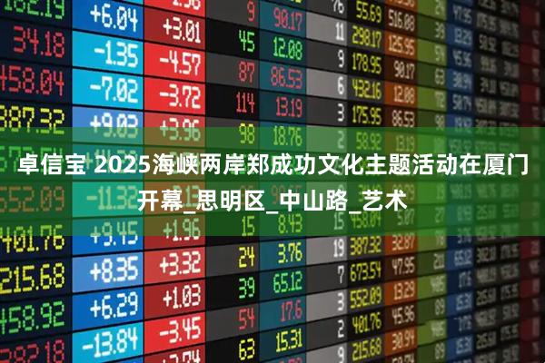 卓信宝 2025海峡两岸郑成功文化主题活动在厦门开幕_思明区_中山路_艺术