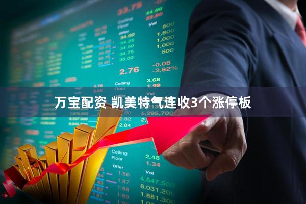 万宝配资 凯美特气连收3个涨停板