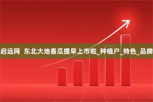 启远网  东北大地香瓜提早上市啦_种植户_特色_品牌
