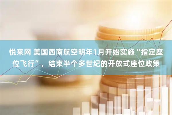 悦来网 美国西南航空明年1月开始实施“指定座位飞行”，结束半个多世纪的开放式座位政策
