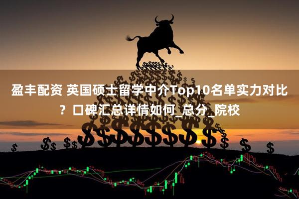 盈丰配资 英国硕士留学中介Top10名单实力对比？口碑汇总详情如何_总分_院校