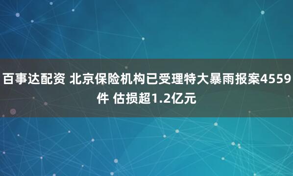 百事达配资 北京保险机构已受理特大暴雨报案4559件 估损超1.2亿元