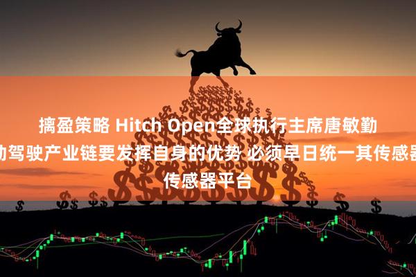 摛盈策略 Hitch Open全球执行主席唐敏勤:自动驾驶产业链要发挥自身的优势 必须早日统一其传感器平台