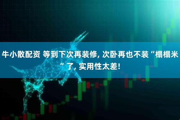 牛小散配资 等到下次再装修, 次卧再也不装“榻榻米”了, 实用性太差!