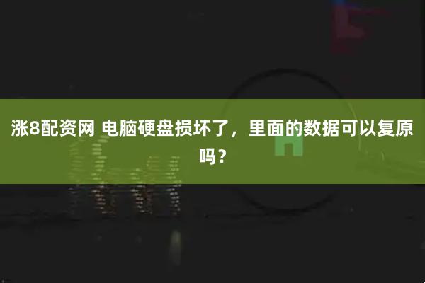 涨8配资网 电脑硬盘损坏了，里面的数据可以复原吗？