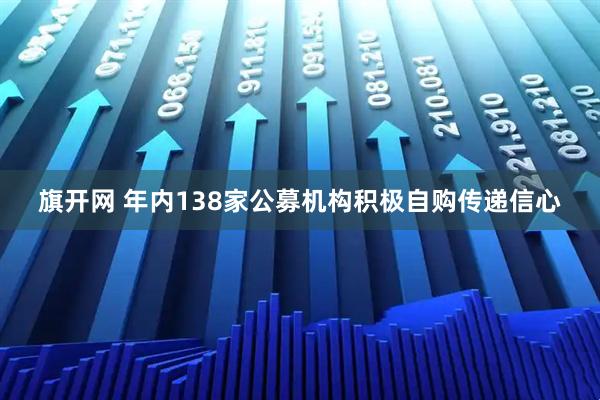 旗开网 年内138家公募机构积极自购传递信心