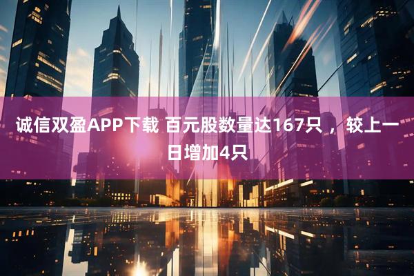 诚信双盈APP下载 百元股数量达167只 ，较上一日增加4只