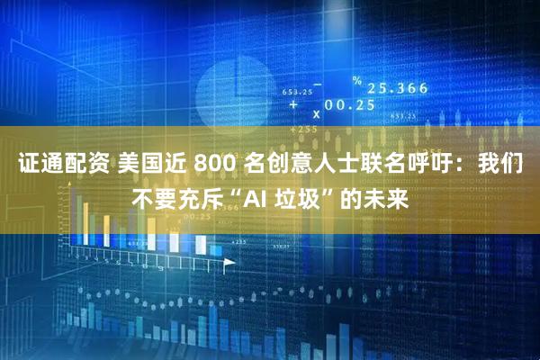 证通配资 美国近 800 名创意人士联名呼吁：我们不要充斥“AI 垃圾”的未来